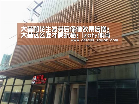 大蒜和花生发芽后保健效果倍增!大蒜这么吃才更抗癌!|zoty体育(图2) 中欧体育平台