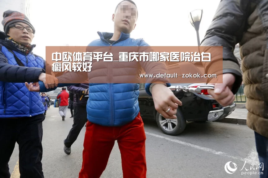中欧体育平台_重庆市哪家医院治白癜风较好(图4) 中欧体育平台