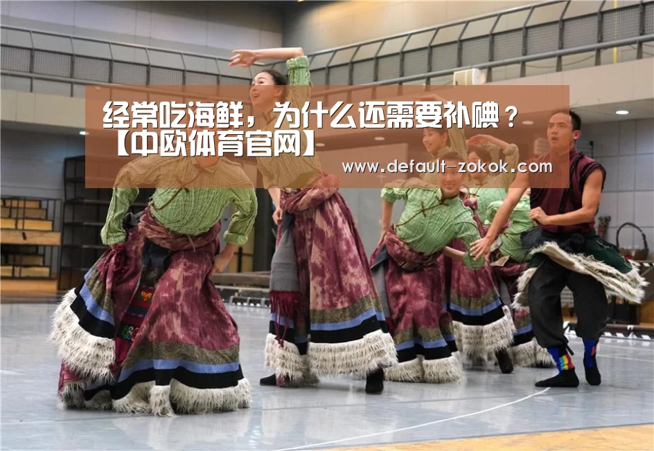 经常吃海鲜,为什么还需要补碘?【中欧体育官网】(图2) 中欧体育官网