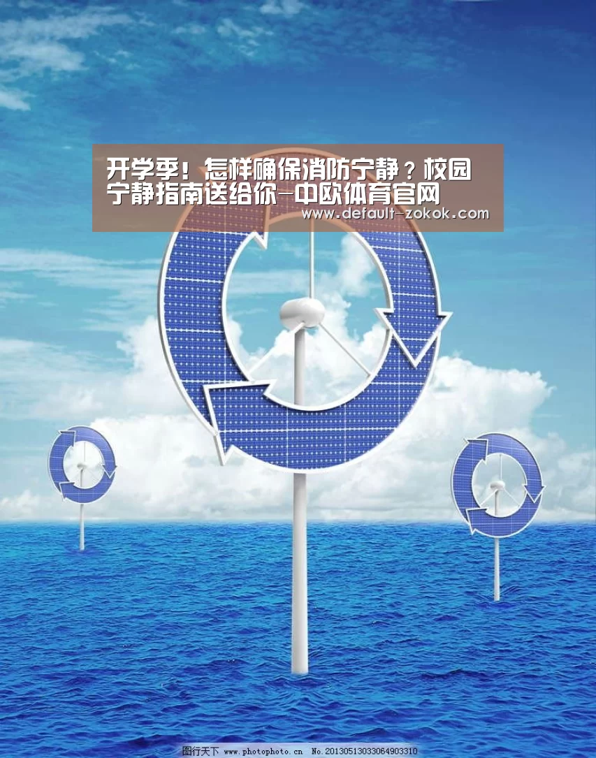 开学季!怎样确保消防宁静?校园宁静指南送给你-中欧体育官网(图1) 中欧体育平台