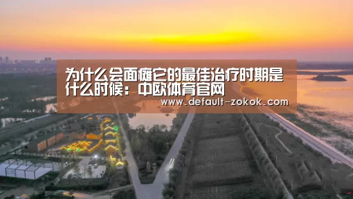 为什么会面瘫它的最佳治疗时期是什么时候:中欧体育官网(图1) 中欧体育平台