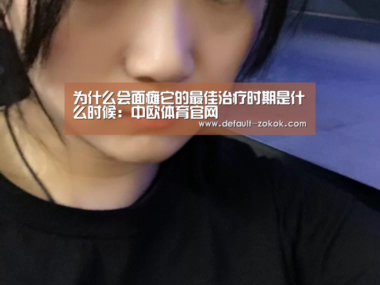 为什么会面瘫它的最佳治疗时期是什么时候:中欧体育官网(图3) 中欧体育官网