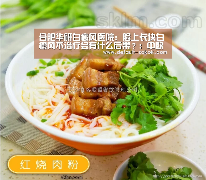 合肥华研白癜风医院:脸上长块白癜风不治疗会有什么后果?:中欧体育平台(图1) 中欧体育平台